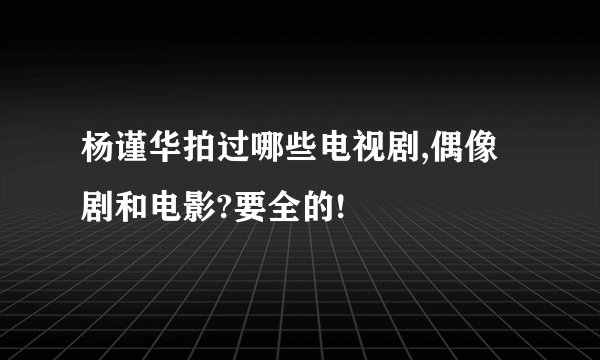 杨谨华拍过哪些电视剧,偶像剧和电影?要全的!