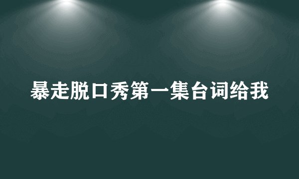 暴走脱口秀第一集台词给我