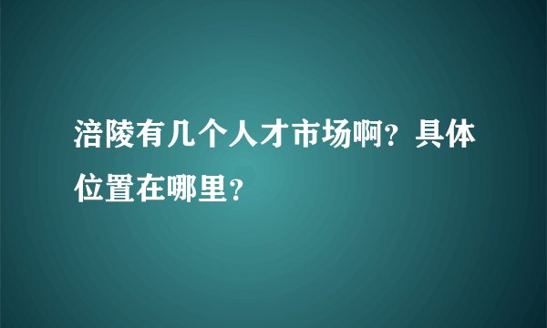 涪陵有几个人才市场啊？具体位置在哪里？