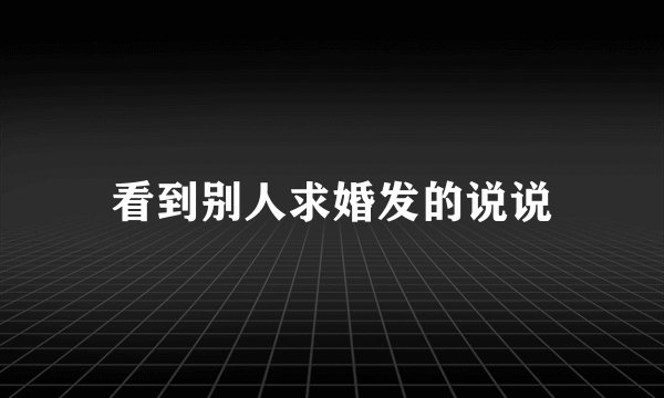 看到别人求婚发的说说