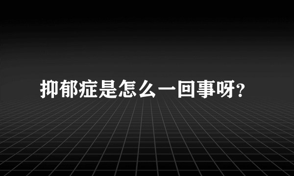 抑郁症是怎么一回事呀？