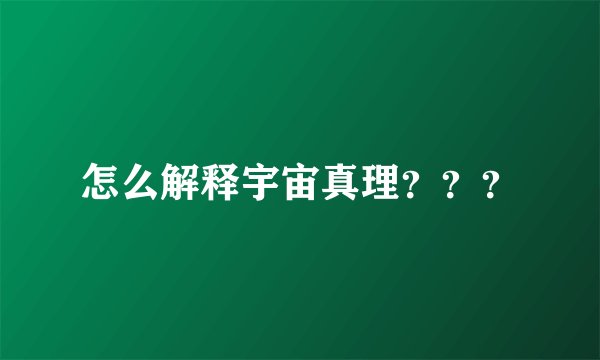 怎么解释宇宙真理？？？