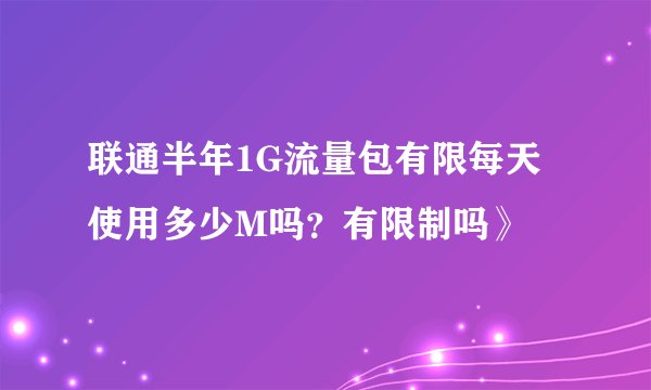 联通半年1G流量包有限每天使用多少M吗？有限制吗》