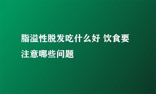 脂溢性脱发吃什么好 饮食要注意哪些问题