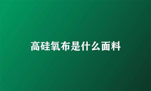 高硅氧布是什么面料