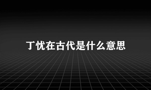 丁忧在古代是什么意思