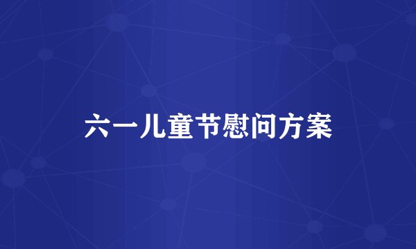 六一儿童节慰问方案