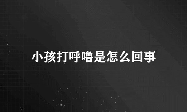 小孩打呼噜是怎么回事