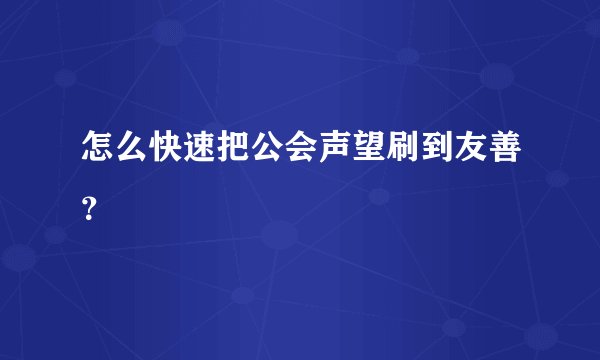 怎么快速把公会声望刷到友善？
