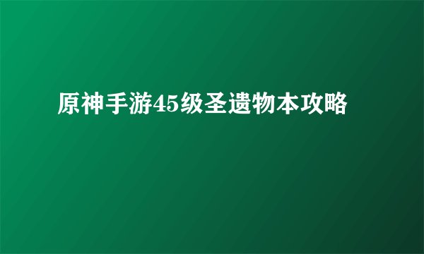 原神手游45级圣遗物本攻略