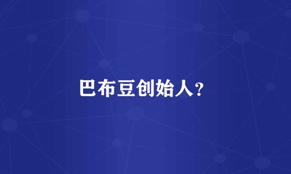 巴布豆创始人？