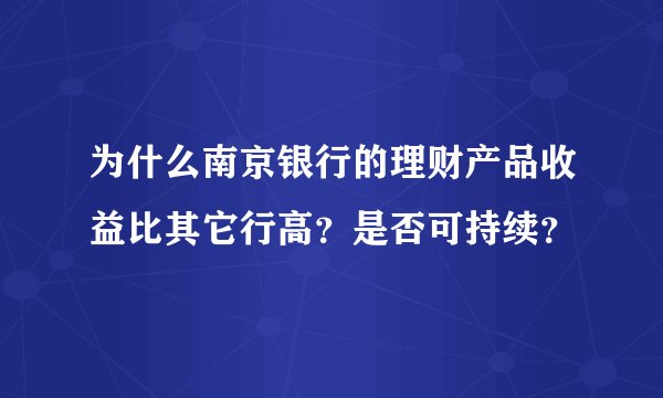 为什么南京银行的理财产品收益比其它行高？是否可持续？