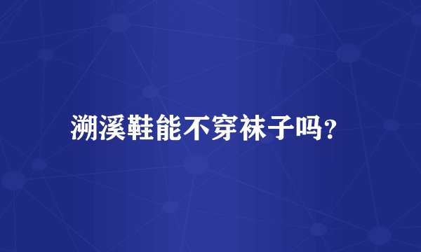 溯溪鞋能不穿袜子吗？