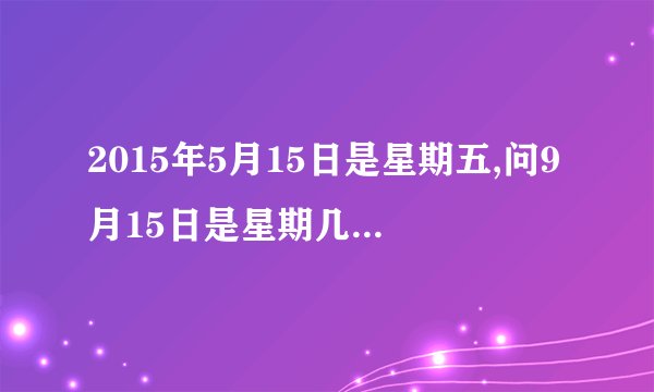 2015年5月15日是星期五,问9月15日是星期几,怎么算