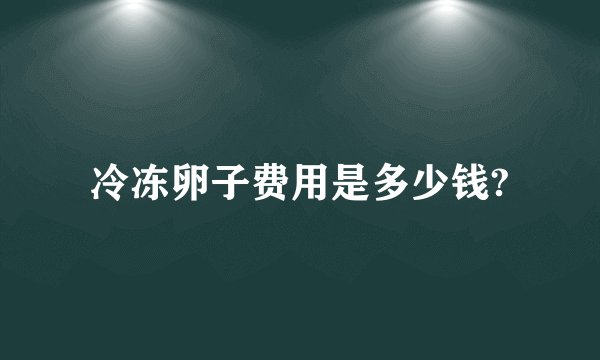 冷冻卵子费用是多少钱?