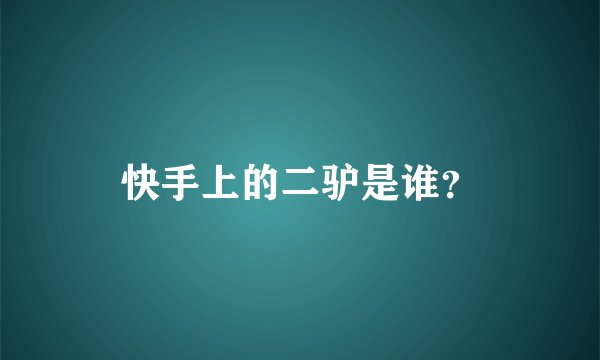 快手上的二驴是谁?