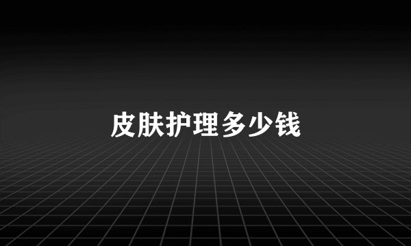 皮肤护理多少钱