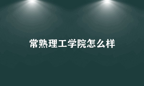 常熟理工学院怎么样