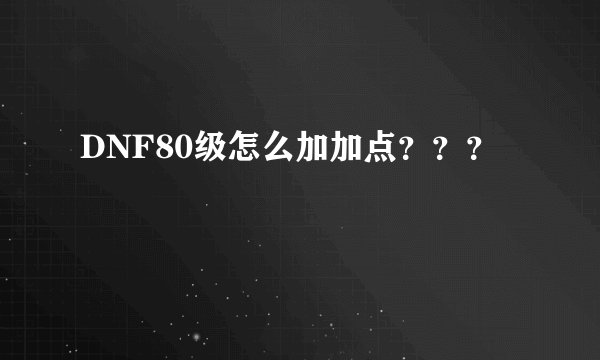 DNF80级怎么加加点？？？