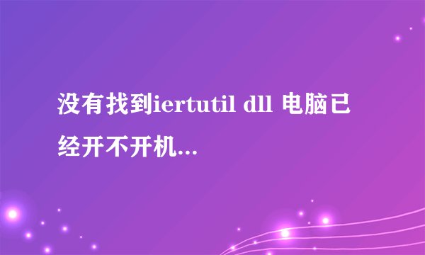 没有找到iertutil dll 电脑已经开不开机了。。求帮助