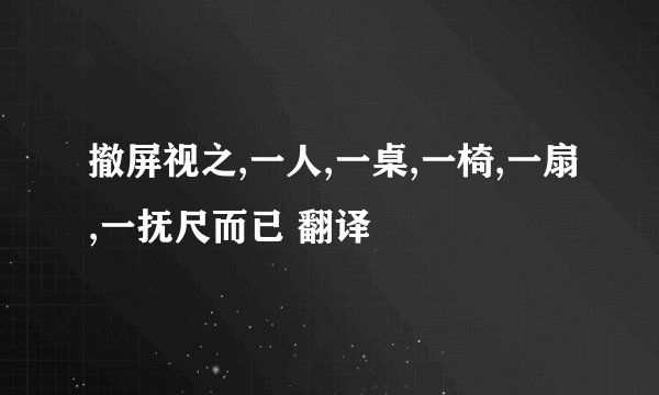 撤屏视之,一人,一桌,一椅,一扇,一抚尺而已 翻译