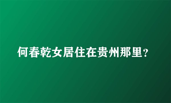 何春乾女居住在贵州那里？