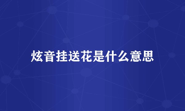 炫音挂送花是什么意思