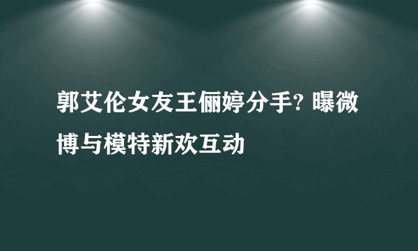 郭艾伦女友王俪婷分手? 曝微博与模特新欢互动