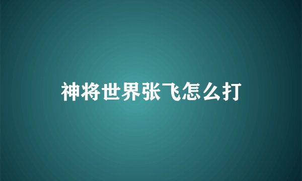 神将世界张飞怎么打