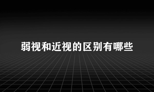 弱视和近视的区别有哪些