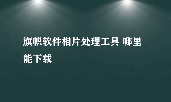 旗帜软件相片处理工具 哪里能下载