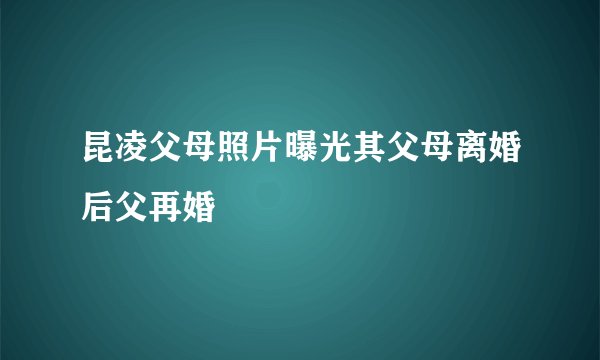 昆凌父母照片曝光其父母离婚后父再婚
