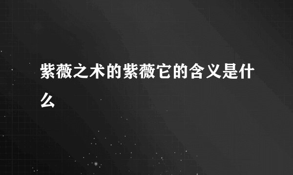 紫薇之术的紫薇它的含义是什么