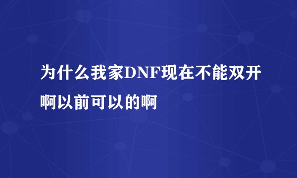 为什么我家DNF现在不能双开啊以前可以的啊