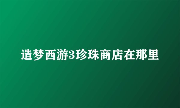 造梦西游3珍珠商店在那里
