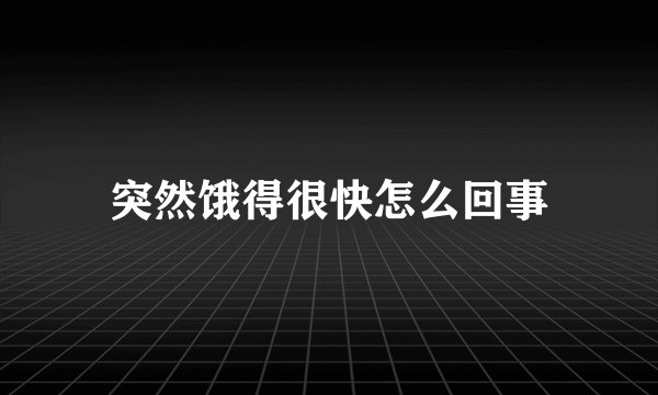 突然饿得很快怎么回事