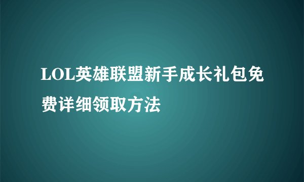 LOL英雄联盟新手成长礼包免费详细领取方法