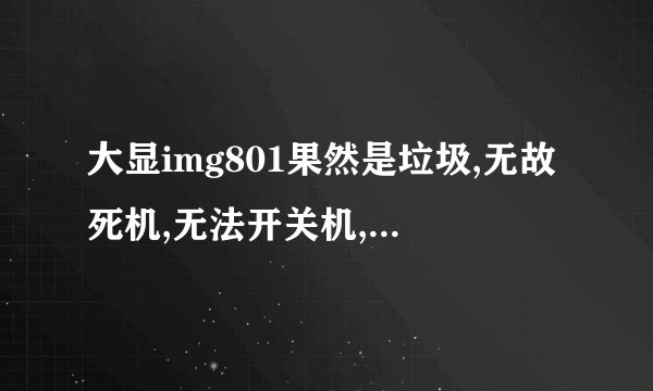 大显img801果然是垃圾,无故死机,无法开关机,触摸屏不灵怎么处理?