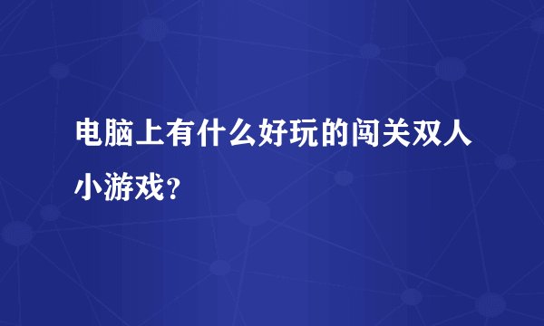 电脑上有什么好玩的闯关双人小游戏？