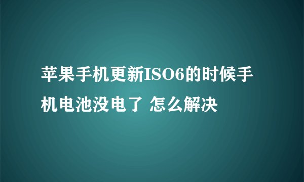 苹果手机更新ISO6的时候手机电池没电了 怎么解决
