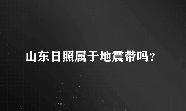 山东日照属于地震带吗？