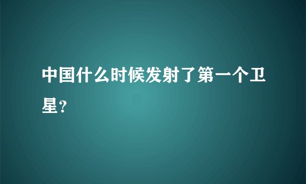 中国什么时候发射了第一个卫星？