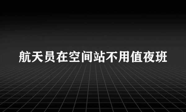 航天员在空间站不用值夜班