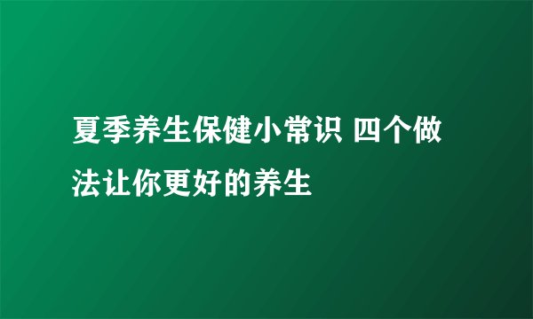 夏季养生保健小常识 四个做法让你更好的养生