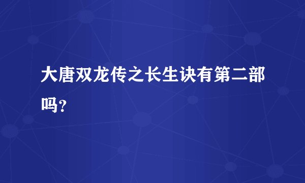 大唐双龙传之长生诀有第二部吗？