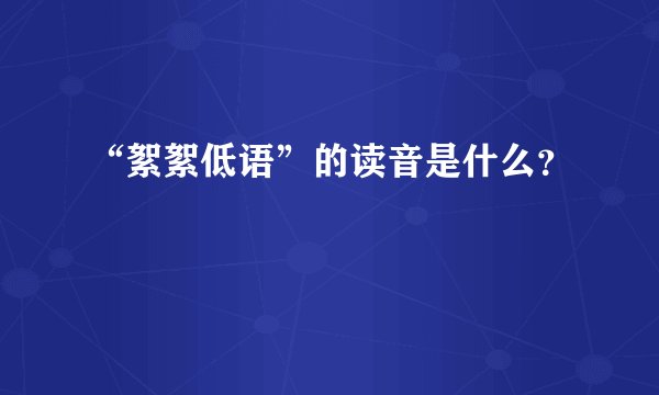 “絮絮低语”的读音是什么？