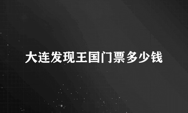 大连发现王国门票多少钱