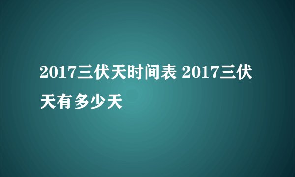 2017三伏天时间表 2017三伏天有多少天