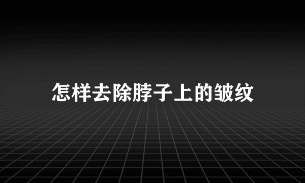 怎样去除脖子上的皱纹