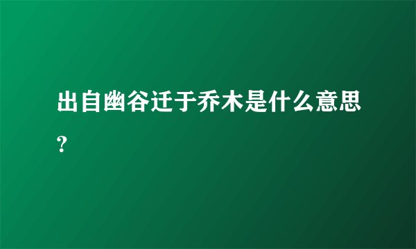出自幽谷迁于乔木是什么意思？